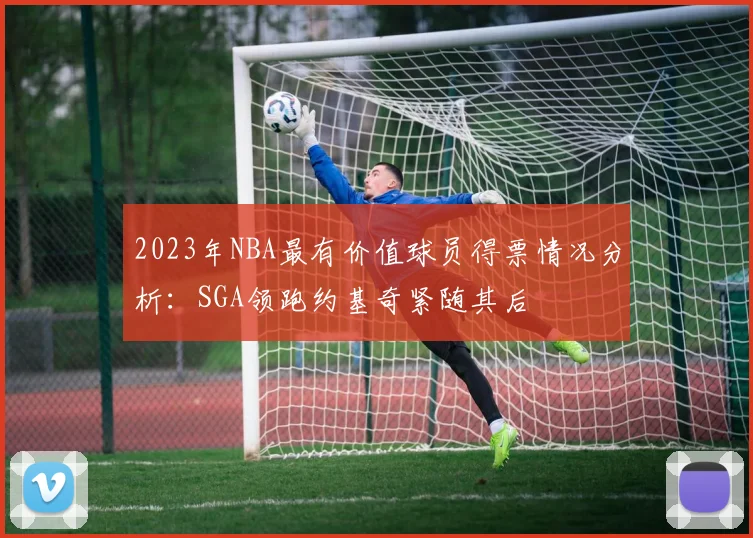 2023年NBA最有价值球员得票情况分析：SGA领跑约基奇紧随其后