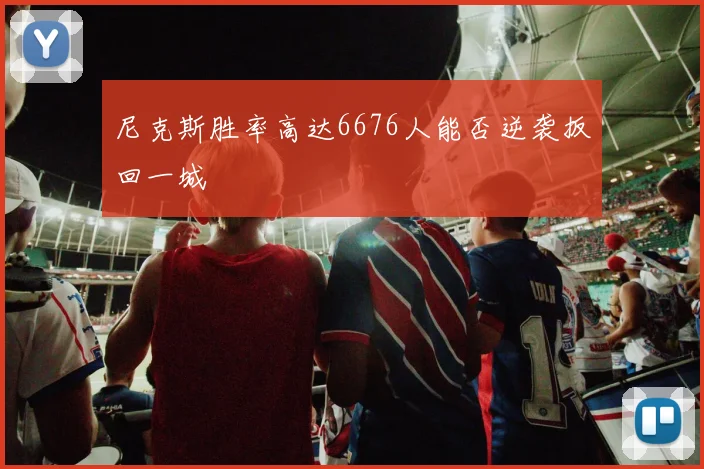 尼克斯胜率高达6676人能否逆袭扳回一城
