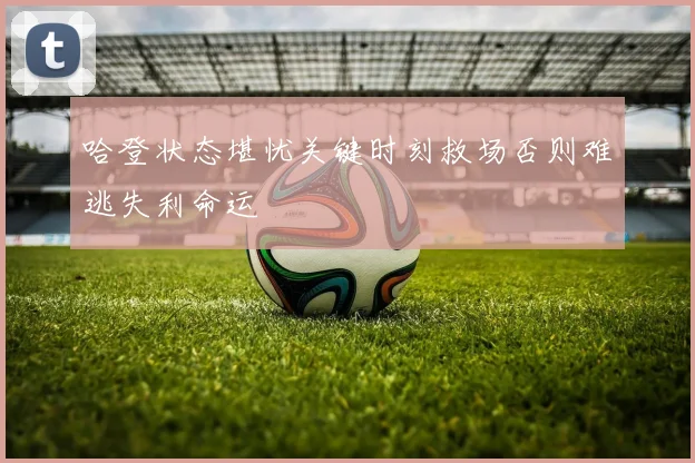 哈登状态堪忧关键时刻救场否则难逃失利命运