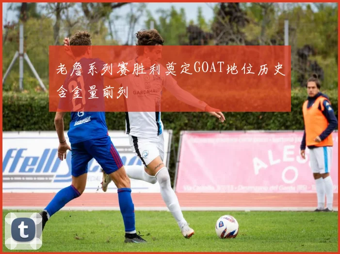 老詹系列赛胜利奠定GOAT地位历史含金量前列