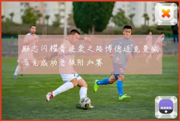 励志闪耀哥逆袭之路博德连克曼城马竞成功晋级附加赛