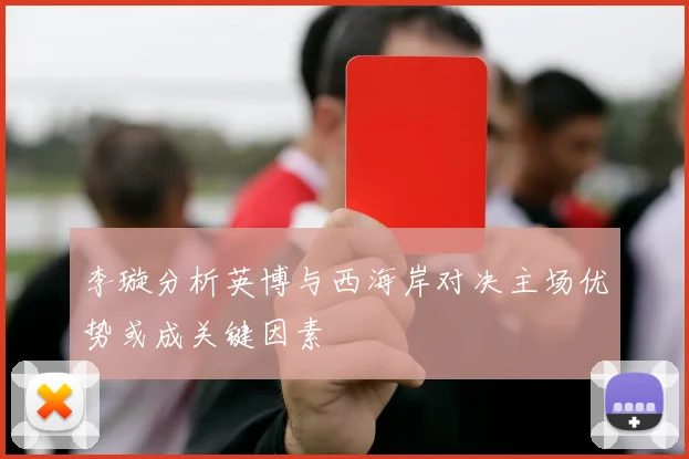 李璇分析英博与西海岸对决主场优势或成关键因素