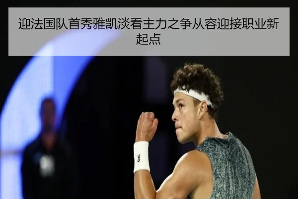 迎法国队首秀雅凯淡看主力之争从容迎接职业新起点